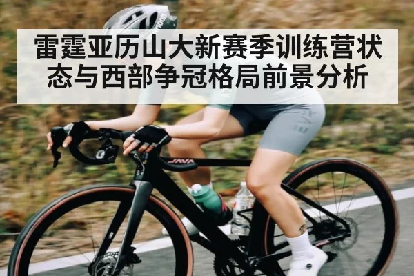 雷霆亚历山大新赛季训练营状态与西部争冠格局前景分析